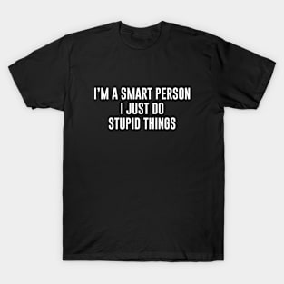 I'm A Smart Person I Just Do Stupid Things T-Shirt